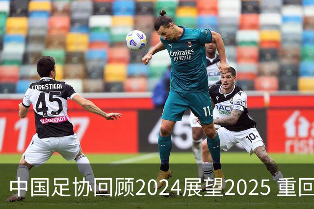 中国足协回顾2024展望2025 重回正轨重新出发